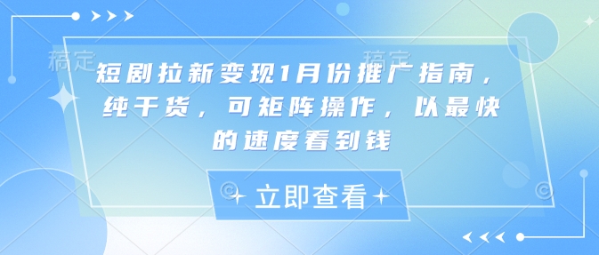 短剧拉新变现1月份推广指南，纯干货，可矩阵操作，以最快的速度看到钱-沐风资源库