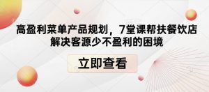 高盈利菜单产品规划，7堂课帮扶餐饮店解决客源少不盈利的困境-沐风资源库