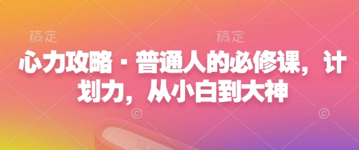 心力攻略·普通人的必修课，计划力，从小白到大神-沐风资源库