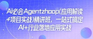 Ai必会Agent(应用解读+项目实战)精讲班，一站式搞定AI+行业落地应用实战-沐风资源库