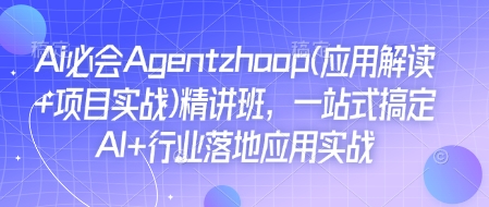 Ai必会Agent(应用解读+项目实战)精讲班，一站式搞定AI+行业落地应用实战-沐风资源库