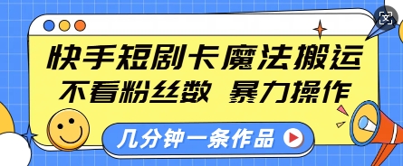 快手短剧卡魔法搬运，不看粉丝数，暴力操作，几分钟一条作品，小白也能快速上手-沐风资源库