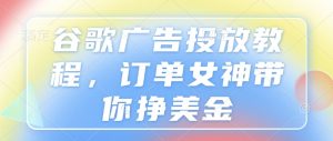 谷歌广告投放教程，订单女神带你挣美金-沐风资源库
