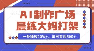 AI制作广场晨练大妈打架，一条播放10W+，单日变现多张【揭秘】-沐风资源库