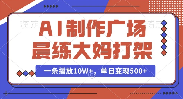 AI制作广场晨练大妈打架，一条播放10W+，单日变现多张【揭秘】-沐风资源库