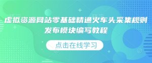 虚拟资源网站零基础精通火车头采集规则发布模块编写教程-沐风资源库