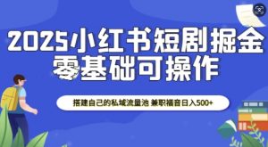 2025小红书短剧掘金，搭建自己的私域流量池，兼职福音日入5张-沐风资源库