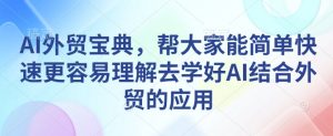 AI外贸宝典，帮大家能简单快速更容易理解去学好AI结合外贸的应用-沐风资源库