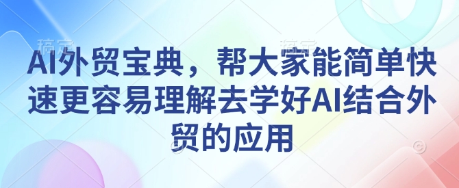 AI外贸宝典，帮大家能简单快速更容易理解去学好AI结合外贸的应用-沐风资源库