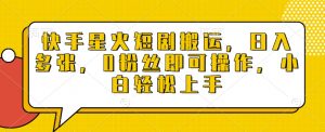 快手星火短剧搬运，日入多张，0粉丝即可操作，小白轻松上手【揭秘】-沐风资源库