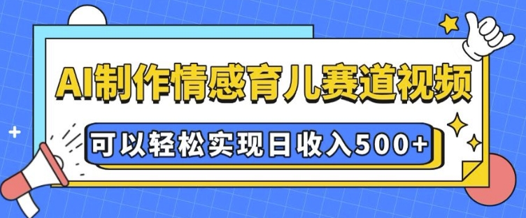 AI 制作情感育儿赛道视频，可以轻松实现日收入5张【揭秘】-沐风资源库