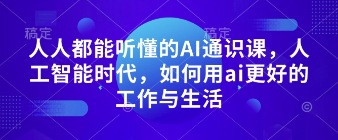 人人都能听懂的AI通识课，人工智能时代，如何用ai更好的工作与生活-沐风资源库