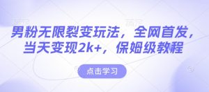 男粉无限裂变玩法，全网首发，当天变现2k+，保姆级教程【永久更新】【揭秘】-沐风资源库