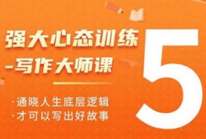 强大心态训练——写作大师课，通晓人生底层逻辑，才可以写出好故事-沐风资源库