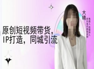 原创短视频带货，IP打造，同城引流-大晴自媒体教程-沐风资源库