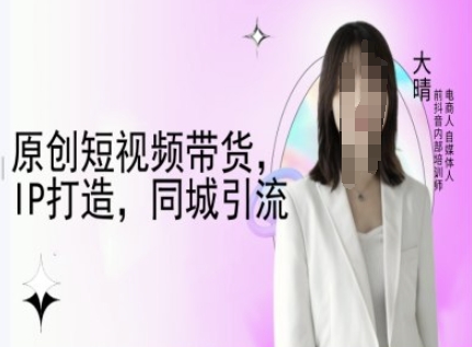 原创短视频带货，IP打造，同城引流-大晴自媒体教程-沐风资源库