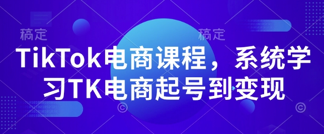 TikTok电商课程，​系统学习TK电商起号到变现-沐风资源库