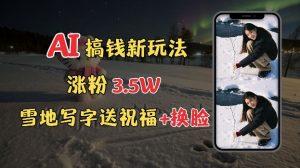 冬季搞钱新玩法，雪地写字表白送祝福、换脸，用免费AI手把手教你制作，轻松涨粉3.5w，接单到手软-沐风资源库