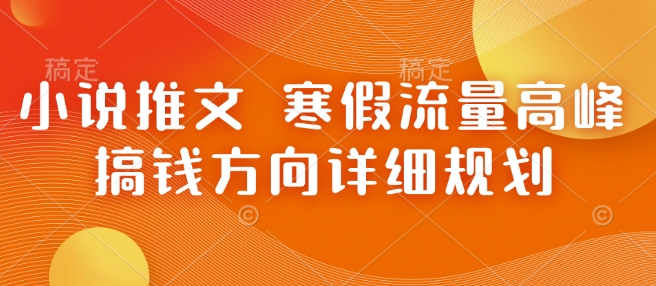 小说推文 寒假流量高峰 搞钱方向详细规划-沐风资源库