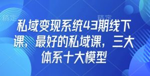 私域变现系统43期线下课，最好的私域课，三大体系十大模型-沐风资源库
