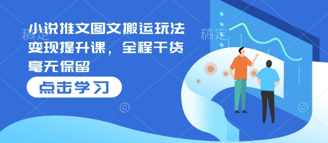 小说推文图文搬运玩法变现提升课，全程干货毫无保留-沐风资源库