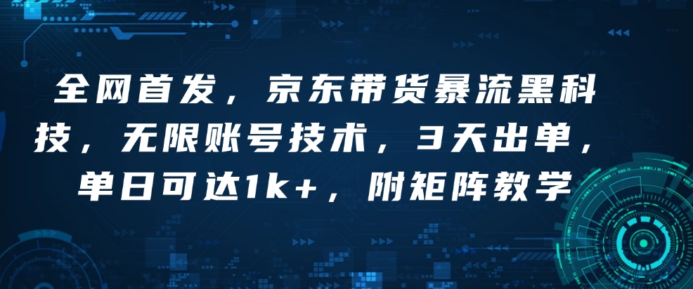 全网首发，京东带货暴流黑科技，无限账号技术，3天出单，单日可达1k+，附矩阵教学【揭秘】-沐风资源库