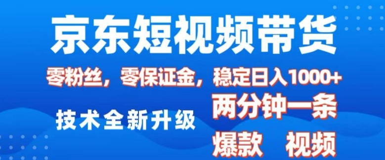 京东短视频带货，2025火爆项目，0粉丝，0保证金，操作简单，2分钟一条原创视频，日入1k【揭秘】-沐风资源库