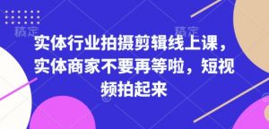 实体行业拍摄剪辑线上课，实体商家不要再等啦，短视频拍起来-沐风资源库