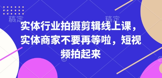 实体行业拍摄剪辑线上课，实体商家不要再等啦，短视频拍起来-沐风资源库