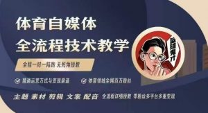 体育自媒体创作全流程讲解，百万大V带你全流程学习体育自媒体短视频文案创作、视频制作和账号运营-沐风资源库