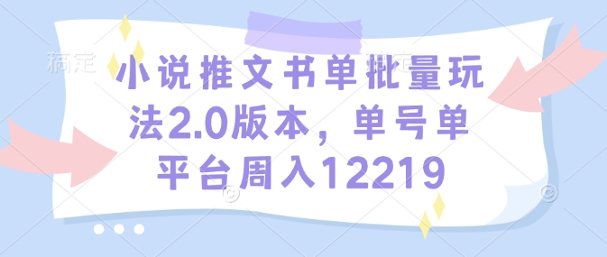 小说推文书单批量玩法2.0版本，单号单平台周入12219-沐风资源库