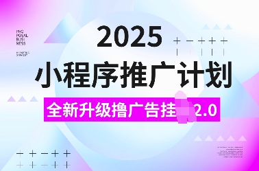 2025小程序推广计划，全新升级撸广告挂JI2.0玩法，日入多张，小白可做【揭秘】-沐风资源库