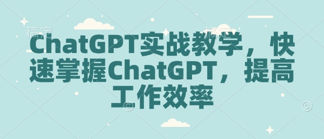 ChatGPT实战教学，快速掌握ChatGPT，提高工作效率-沐风资源库