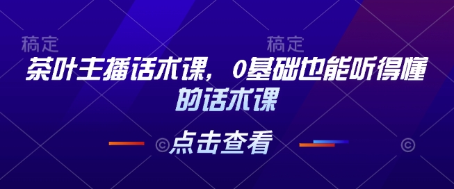 茶叶主播话术课，0基础也能听得懂的话术课-沐风资源库