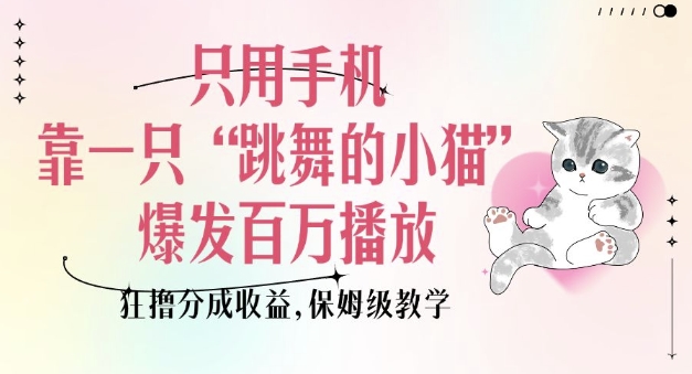 只用手机靠一只“跳舞的小猫”爆发百万播放，狂撸分成收益，保姆级教学-沐风资源库