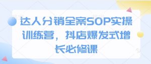 达人分销全案SOP实操训练营,抖店爆发式增长必修课-沐风资源库