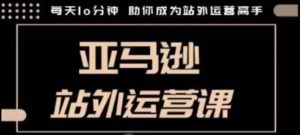 聪明的跨境人都在学的亚马逊站外运营课，每天10分钟，手把手教你成为站外运营高手-沐风资源库