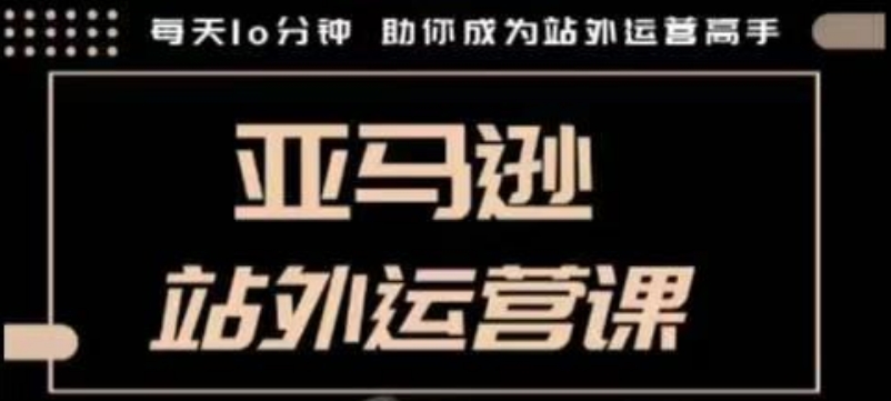 聪明的跨境人都在学的亚马逊站外运营课，每天10分钟，手把手教你成为站外运营高手-沐风资源库