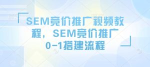 SEM竞价推广视频教程，SEM竞价推广0-1搭建流程-沐风资源库