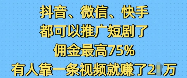 抖音微信快手都可以推广短剧了，佣金最高75%，有人靠一条视频就挣了2W-沐风资源库