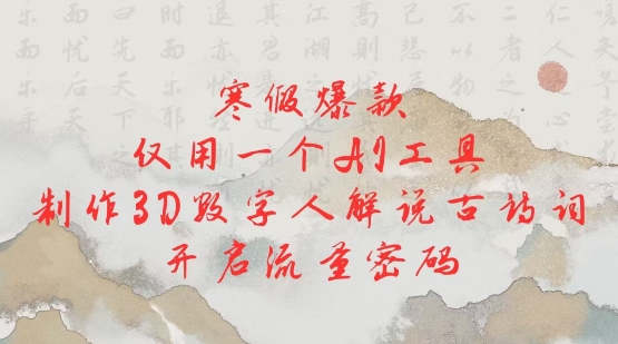 寒假爆款，仅用一个AI工具，制作3D数字人解说古诗词，开启流量密码-沐风资源库
