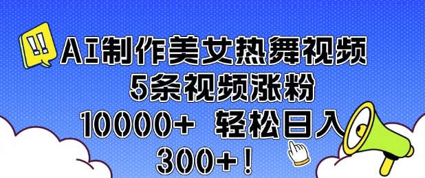 AI制作美女热舞视频 5条视频涨粉10000+ 轻松日入3张-沐风资源库