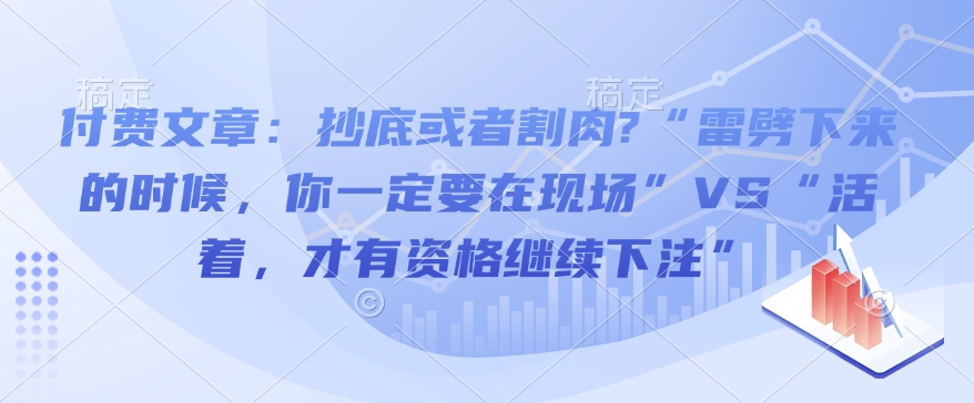 付费文章：抄底或者割肉?“雷劈下来的时候，你一定要在现场”VS“活着，才有资格继续下注”-沐风资源库