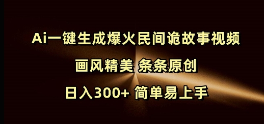 Ai一键生成爆火民间诡故事视频 画风精美 条条原创 日入300+ 简单易上手-沐风资源库