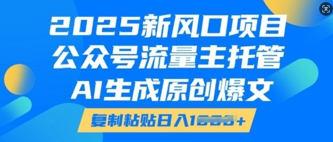 2025新风口项目，公众号流量主托管，AI生成原创爆文，复制粘贴日入多张-沐风资源库