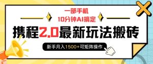 一部手机10分钟AI搞定，携程2.0最新玩法搬砖，新手月入1500+可矩阵操作-沐风资源库
