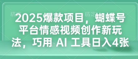 2025爆款项目，蝴蝶号平台情感视频创作新玩法，巧用 AI 工具日入4张-沐风资源库