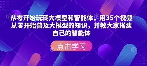 从零开始玩转大模型和智能体，​用35个视频从零开始普及大模型的知识，并教大家搭建自己的智能体-沐风资源库