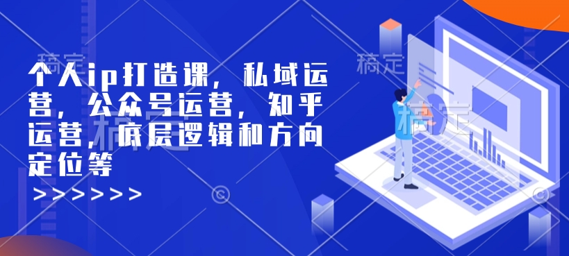 个人ip打造课，私域运营，公众号运营，知乎运营，底层逻辑和方向定位等-沐风资源库