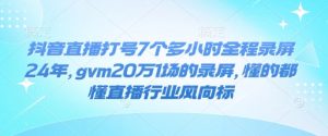 抖音直播打号7个多小时全程录屏24年，gvm20万1场的录屏，懂的都懂直播行业风向标-沐风资源库